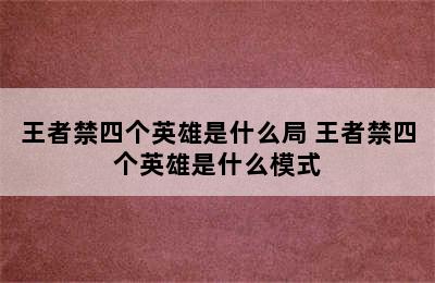 王者禁四个英雄是什么局 王者禁四个英雄是什么模式